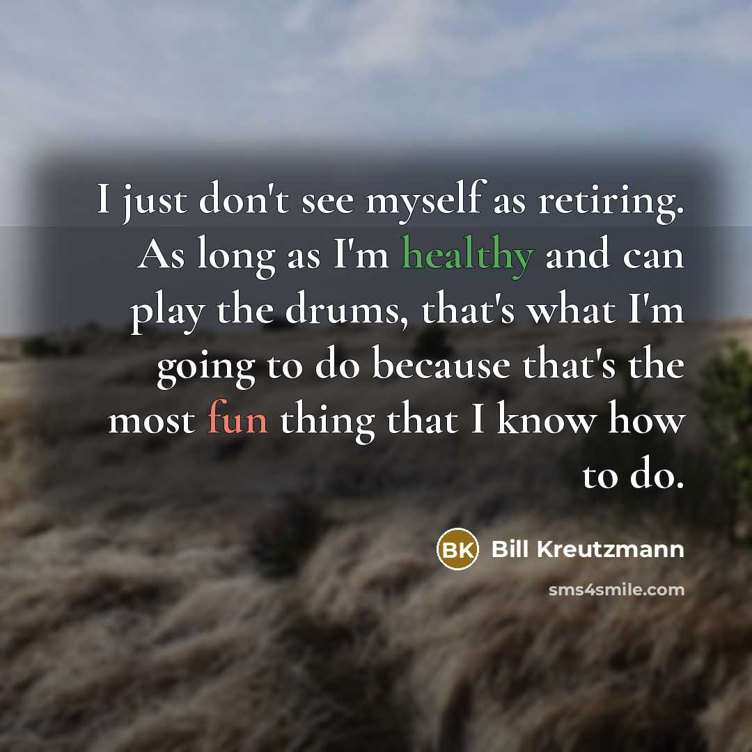 “I just don't see myself as retiring. As long as…” quote by Bill Kreutzmann