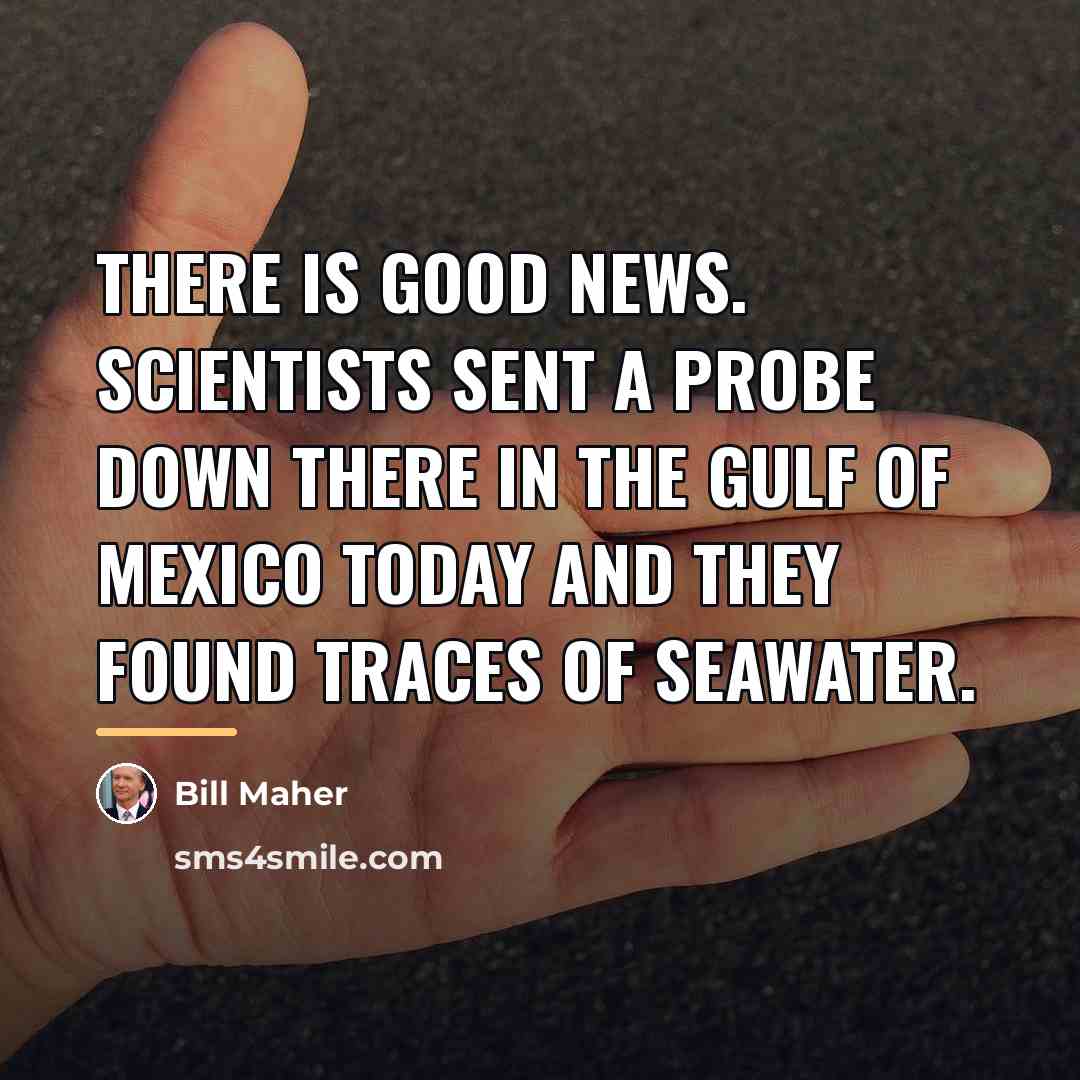 “There is good news. Scientists sent a probe down there…” quote by Bill Maher