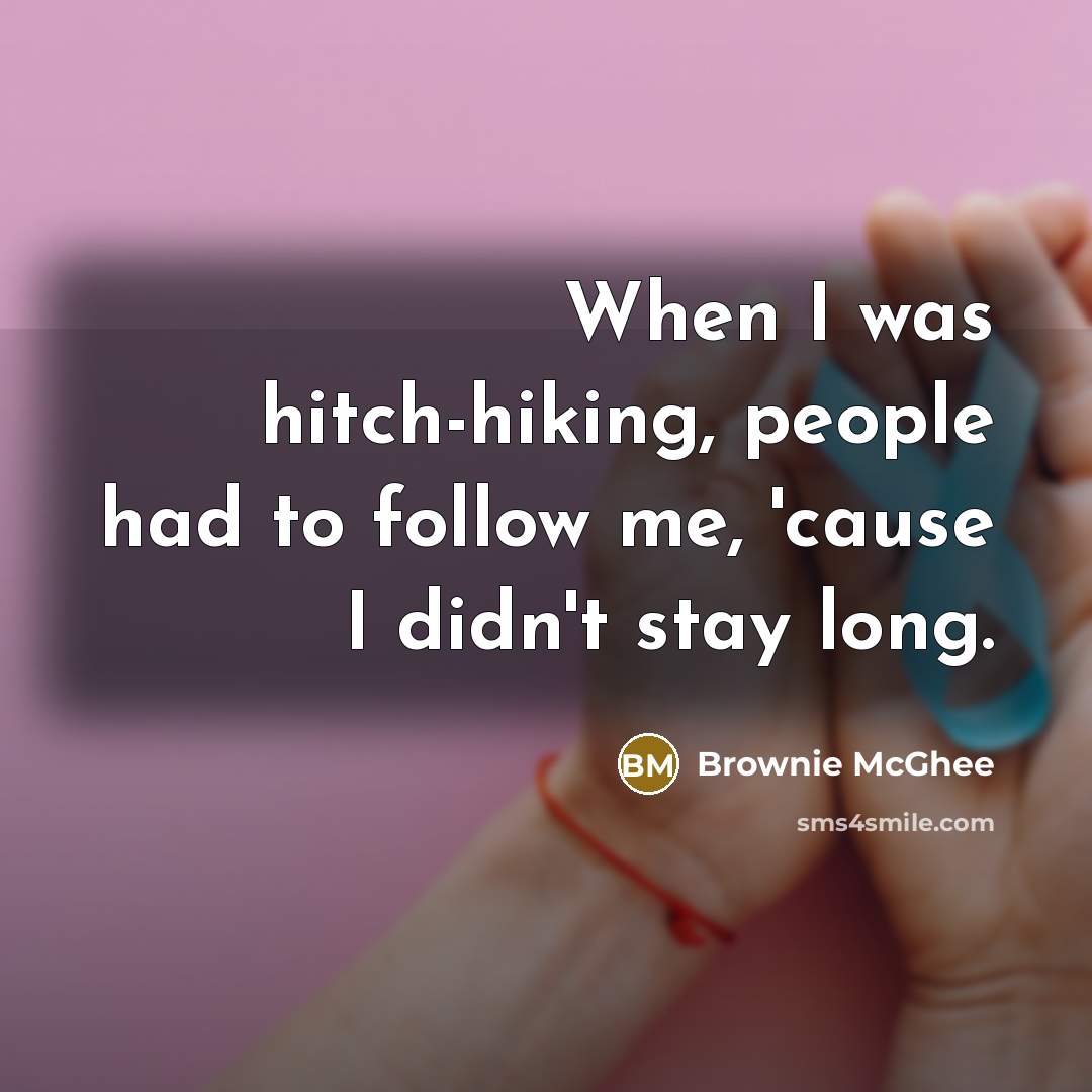 “When I was hitch-hiking, people had to follow me, 'cause…” quote by Brownie McGhee