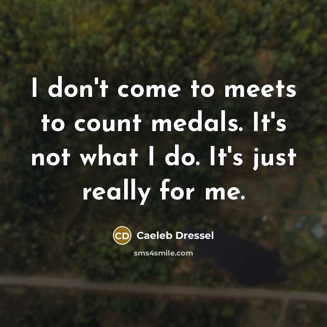 “I don't come to meets to count medals. It's not…” quote by Caeleb Dressel