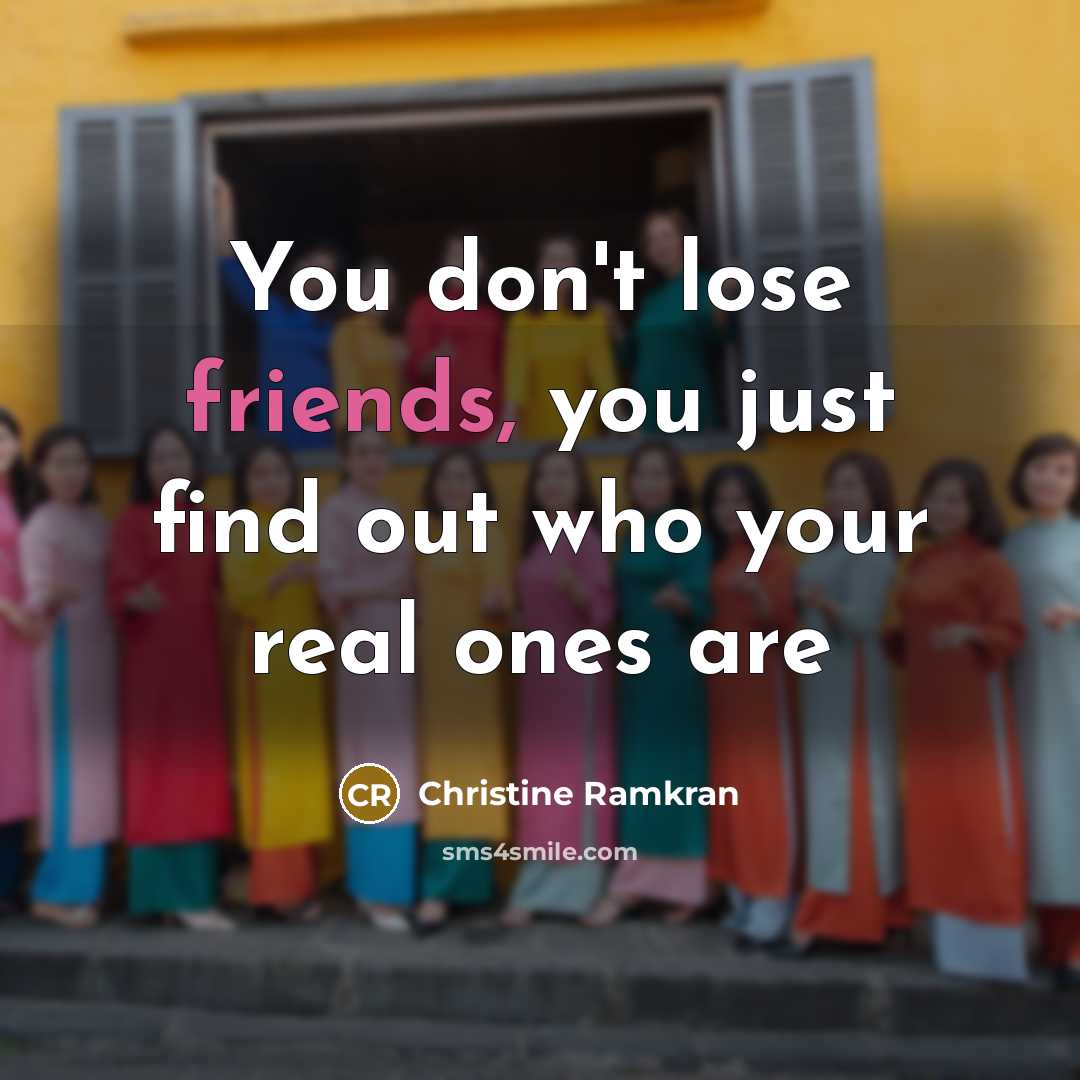 “You don't lose friends, you just find out who your…” quote by Christine Ramkran