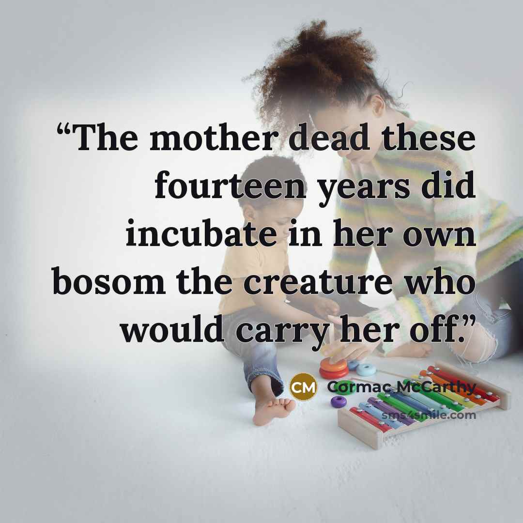 “The mother dead these fourteen years did incubate in her own bosom the creature who would carry her off.” quote by Cormac McCarthy