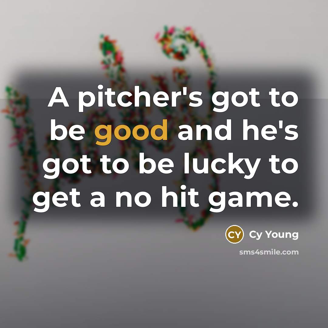 “A pitcher's got to be good and he's got to…” quote by Cy Young