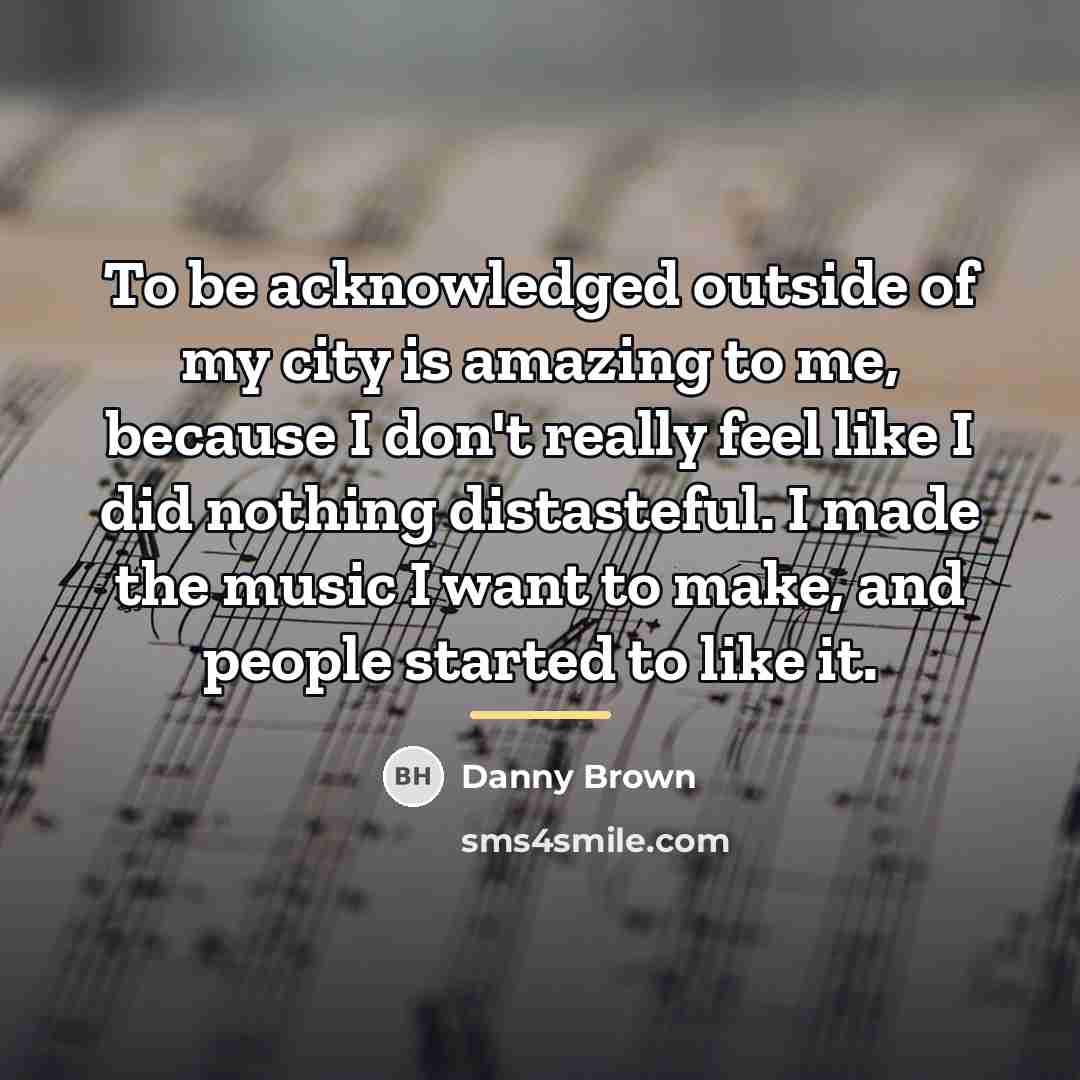 “To be acknowledged outside of my city is amazing to…” quote by Danny Brown