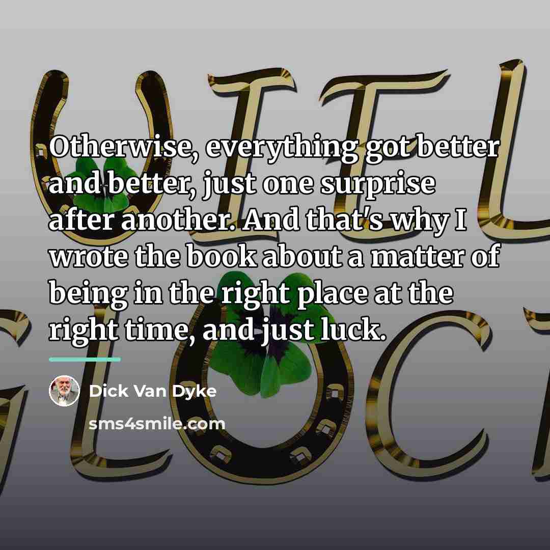 “Otherwise, everything got better and better, just one surprise after…” quote by Dick Van Dyke