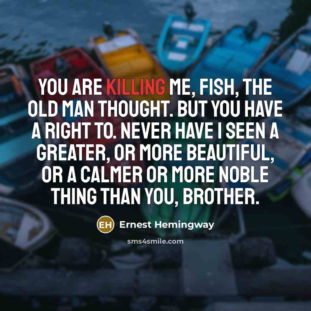 “You are killing me, fish, the old man thought. But…” quote by Ernest Hemingway