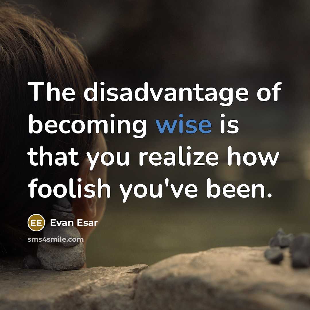 “The disadvantage of becoming wise is that you realize how…” quote by Evan Esar