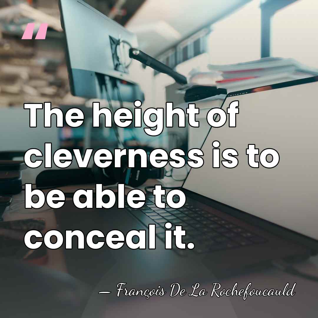 The height of cleverness is to be able to conceal it. - Francois de La Rochefoucauld