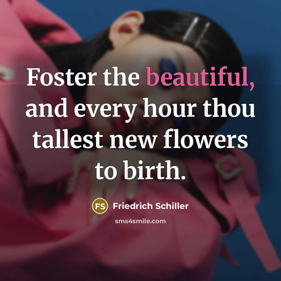 “Foster the beautiful, and every hour thou tallest new flowers…” quote by Friedrich Schiller