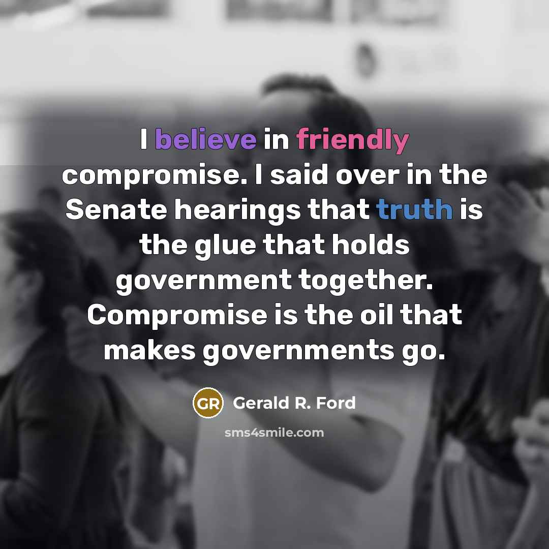 “I believe in friendly compromise. I said over in the…” quote by Gerald R. Ford