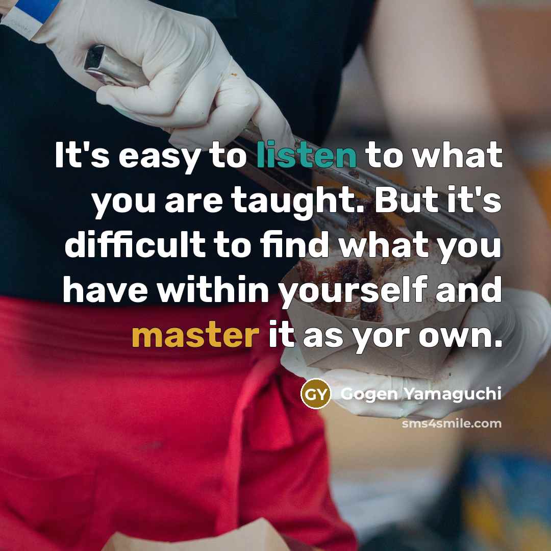 “It's easy to listen to what you are taught. But…” quote by Gogen Yamaguchi