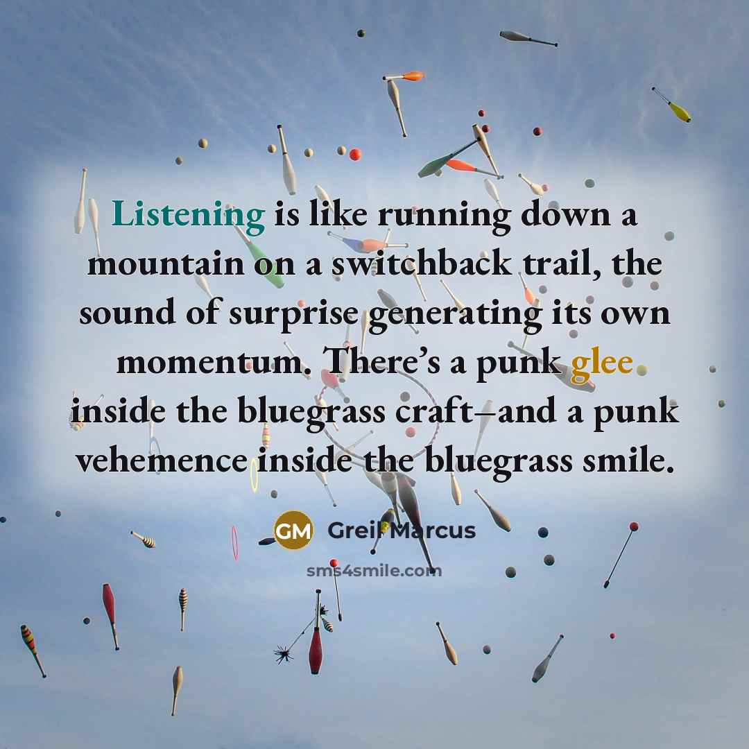 “Listening is like running down a mountain on a switchback…” quote by Greil Marcus