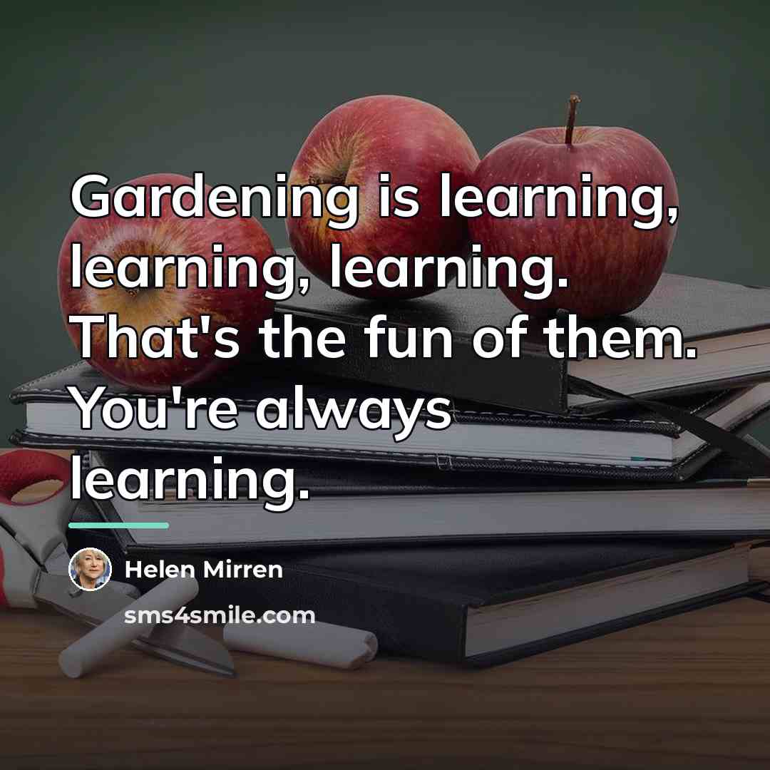 “Gardening is learning, learning, learning. That's the fun of them.…” quote by Helen Mirren