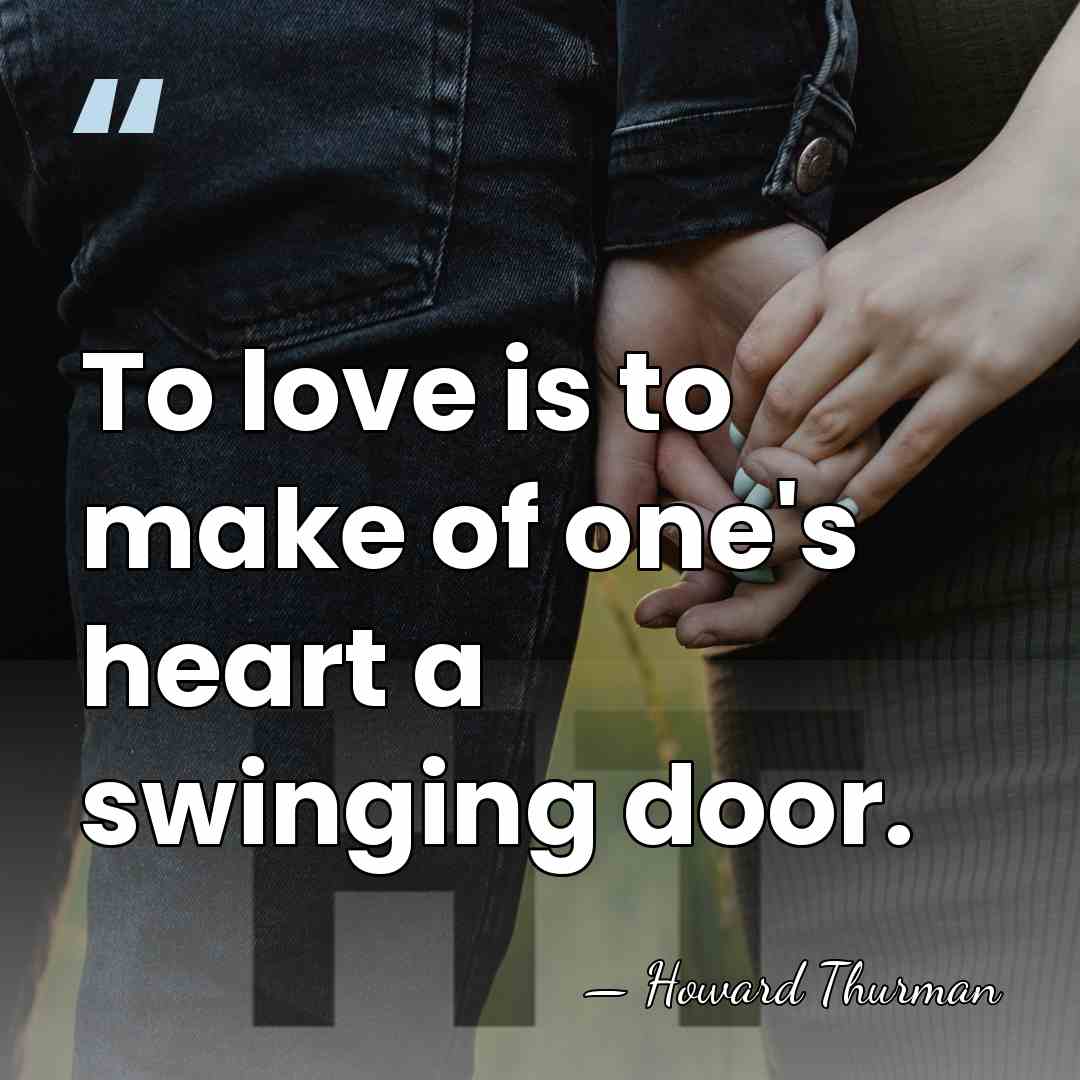To love is to make of one's heart a swinging door. - Howard Thurman