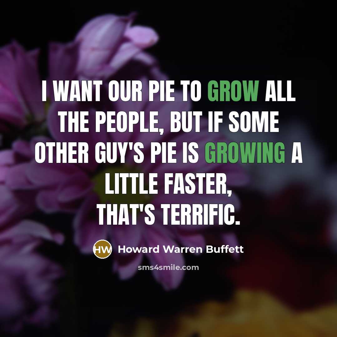 “I want our pie to grow all the people, but…” quote by Howard Warren Buffett