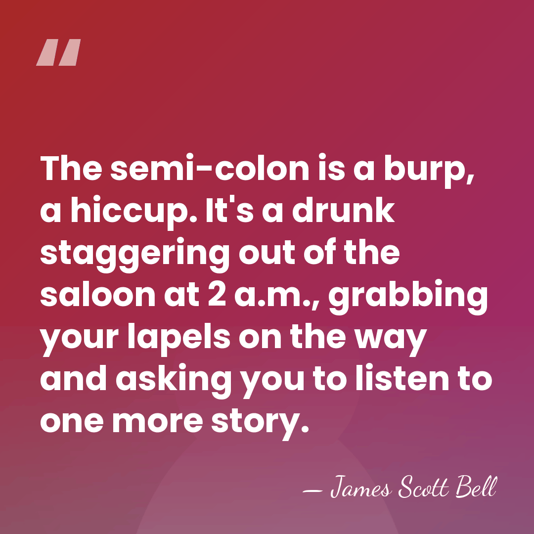 The semi-colon is a burp, a hiccup. It's a drunk staggering out&hellip; - James Scott Bell