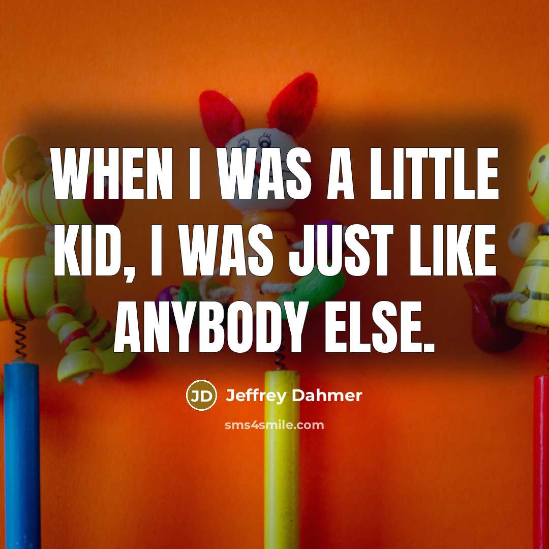 “When I was a little kid, I was just like…” quote by Jeffrey Dahmer