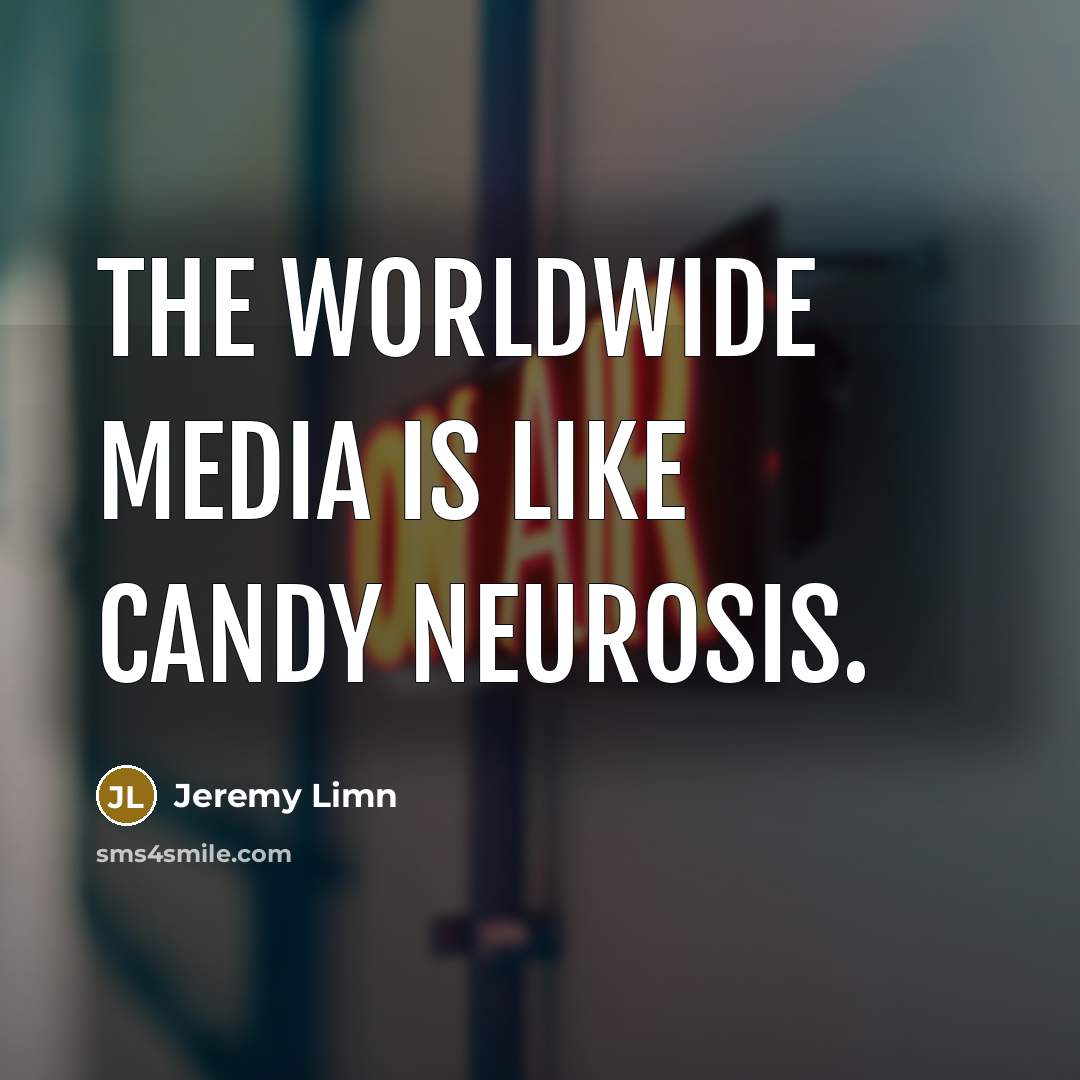 “The worldwide media is like candy neurosis.” quote by Jeremy Limn