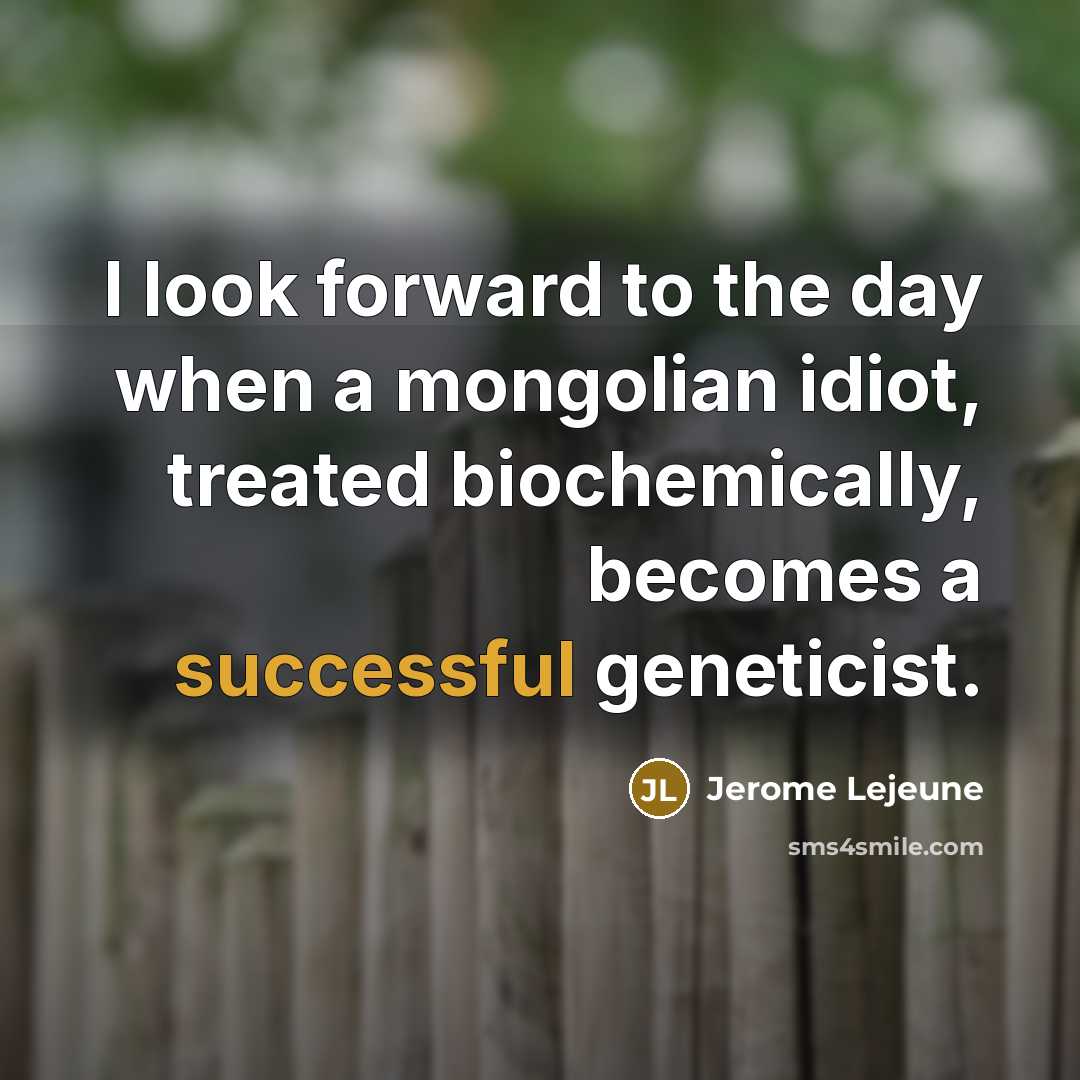“I look forward to the day when a mongolian idiot,…” quote by Jerome Lejeune