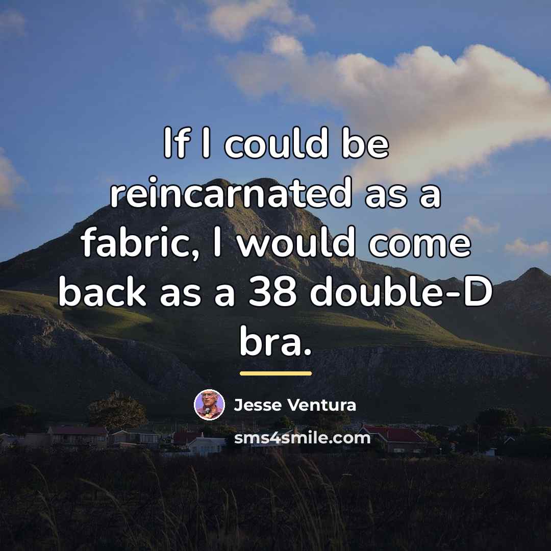 “If I could be reincarnated as a fabric, I would…” quote by Jesse Ventura
