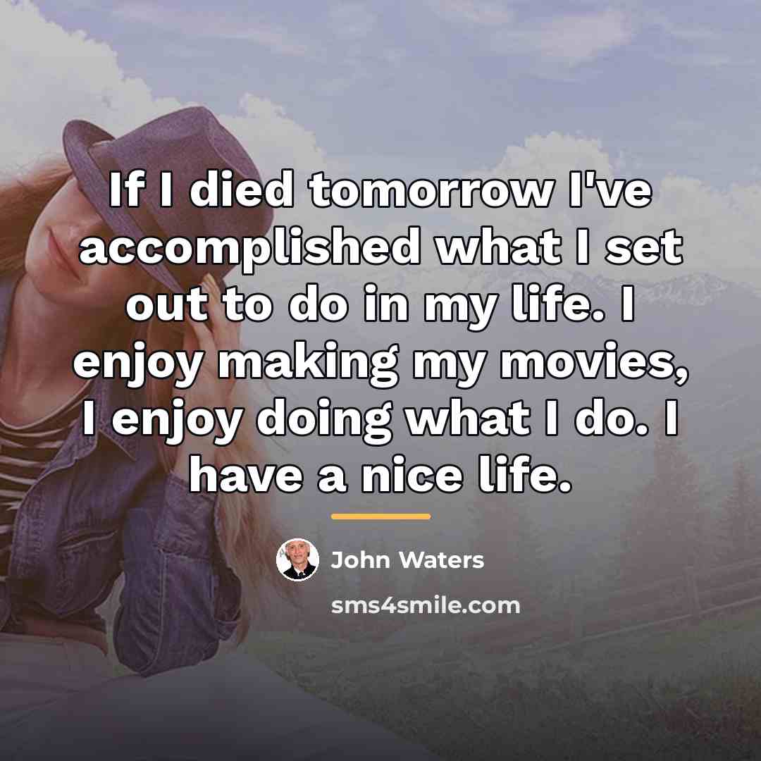 “If I died tomorrow I've accomplished what I set out…” quote by John Waters
