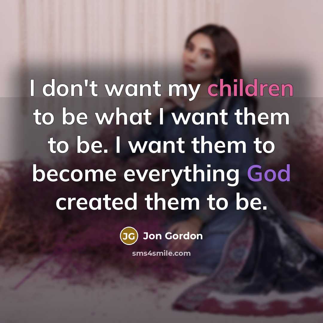“I don't want my children to be what I want…” quote by Jon Gordon
