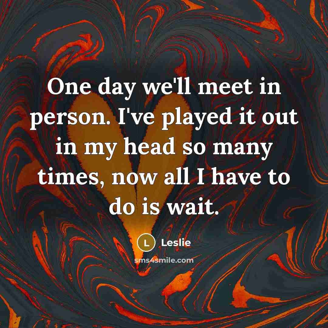 “One day we'll meet in person. I've played it out…” quote by Leslie