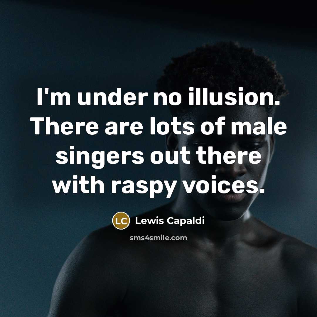 “I'm under no illusion. There are lots of male singers…” quote by Lewis Capaldi