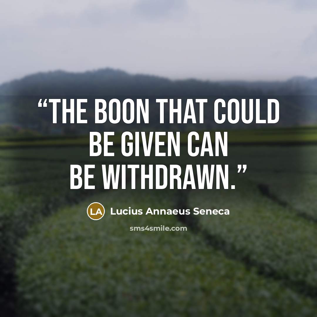 “The boon that could be given can be withdrawn.” quote by Lucius Annaeus Seneca