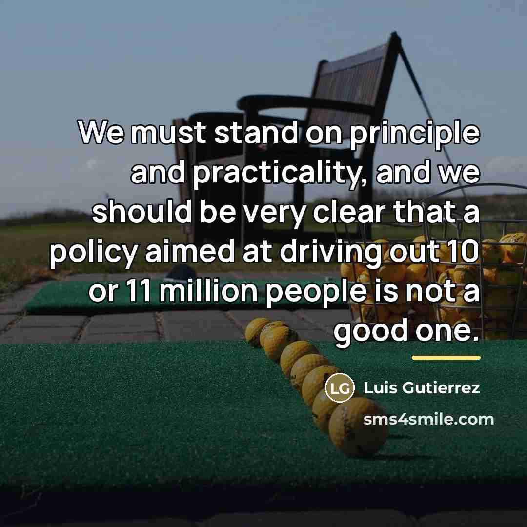 “We must stand on principle and practicality, and we should…” quote by Luis Gutierrez