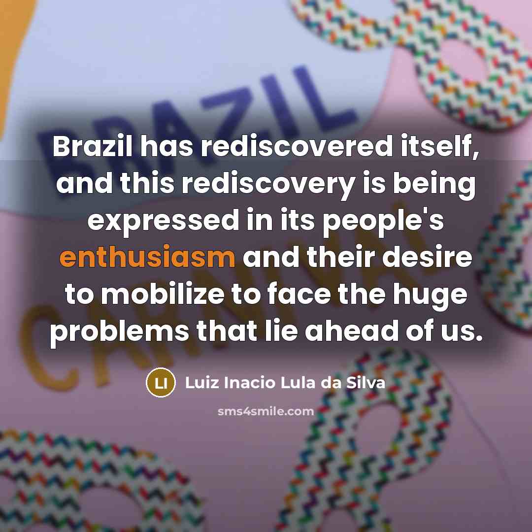 “Brazil has rediscovered itself, and this rediscovery is being expressed…” quote by Luiz Inacio Lula da Silva