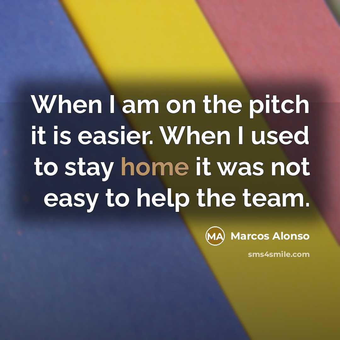 “When I am on the pitch it is easier. When I used to stay home it was not easy to help the team.” quote by Marcos Alonso