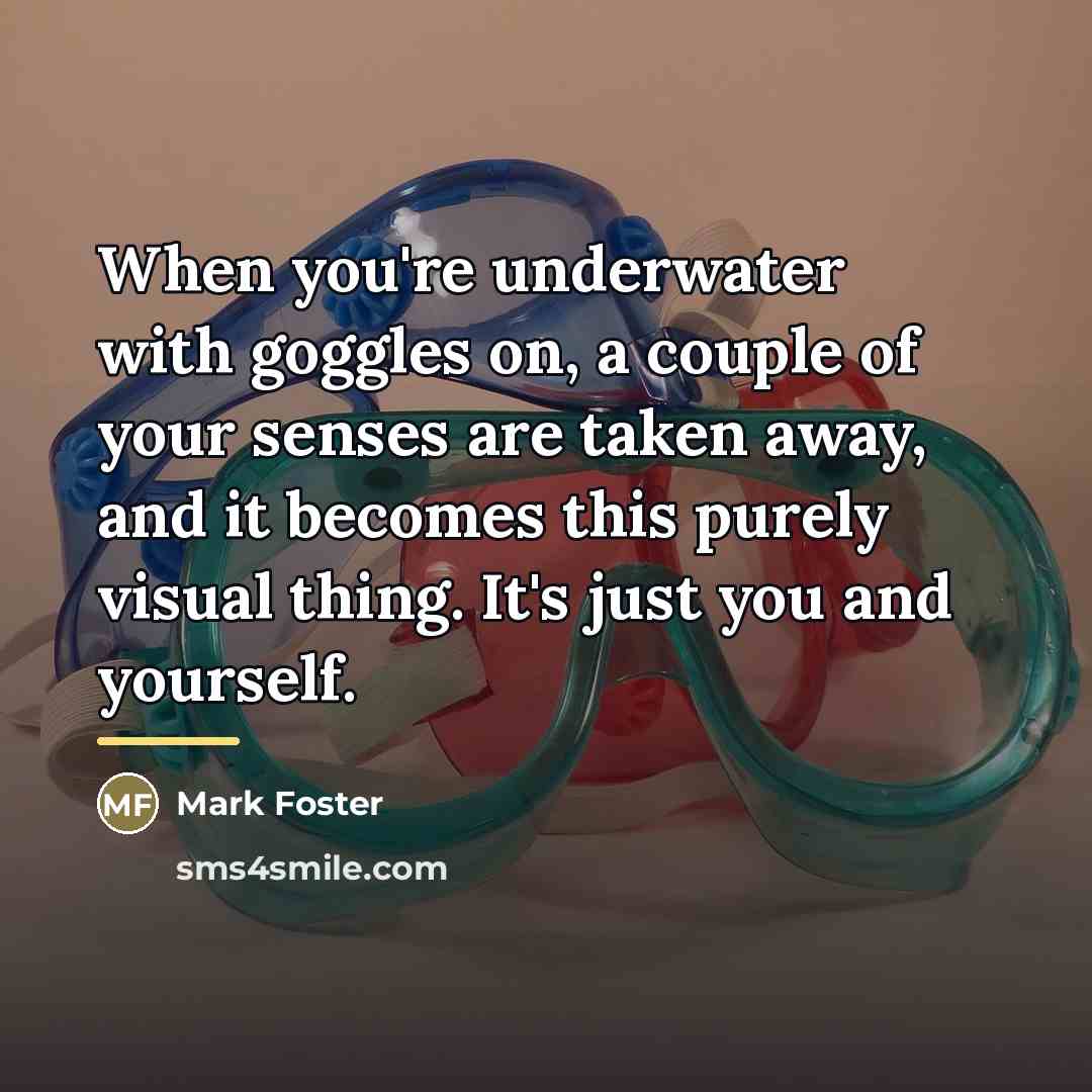 “When you're underwater with goggles on, a couple of your…” quote by Mark Foster