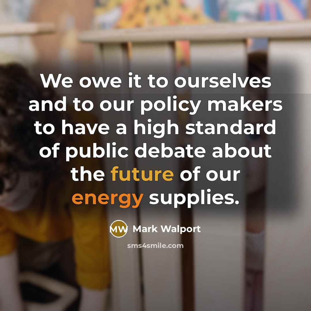 “We owe it to ourselves and to our policy makers to have a high standard of public debate about the future of our energy supplies.” quote by Mark Walport