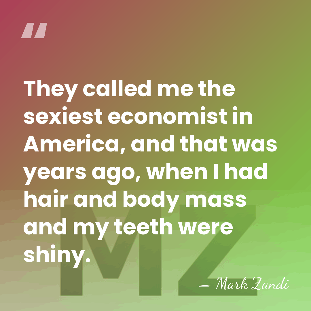 They called me the sexiest economist in America, and that was years&hellip; - Mark Zandi