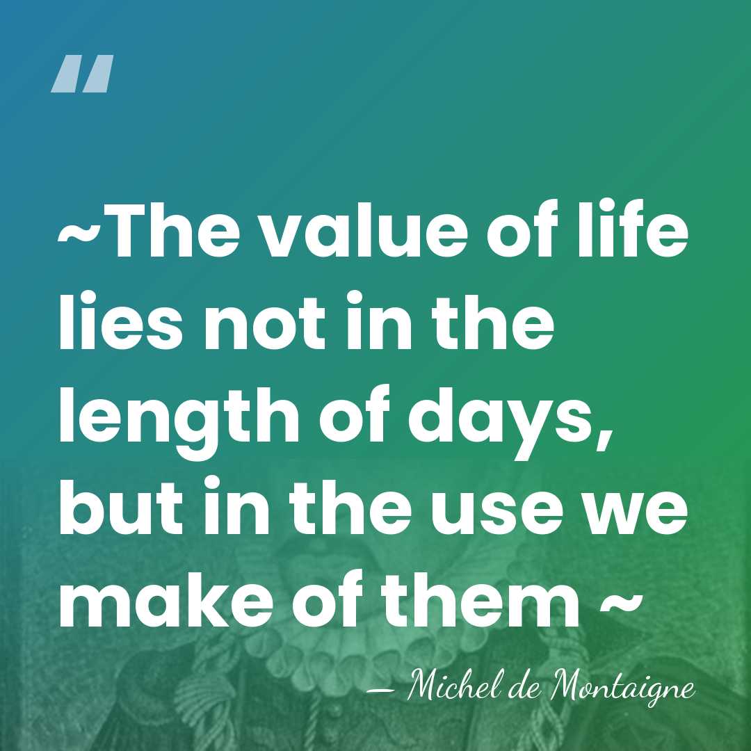 ~The value of life lies not in the length of days, but&hellip; - Michel de Montaigne