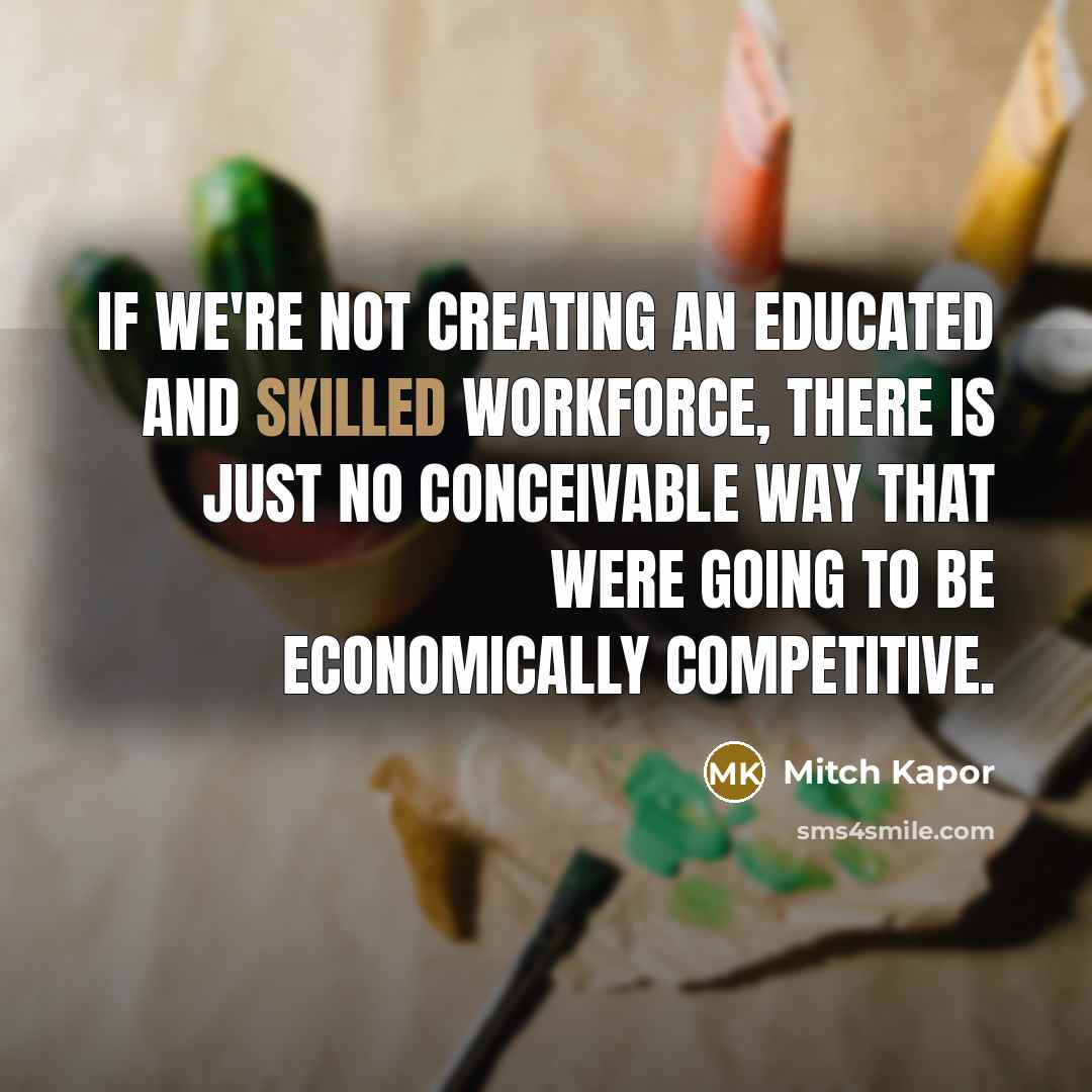 “If we're not creating an educated and skilled workforce, there…” quote by Mitch Kapor