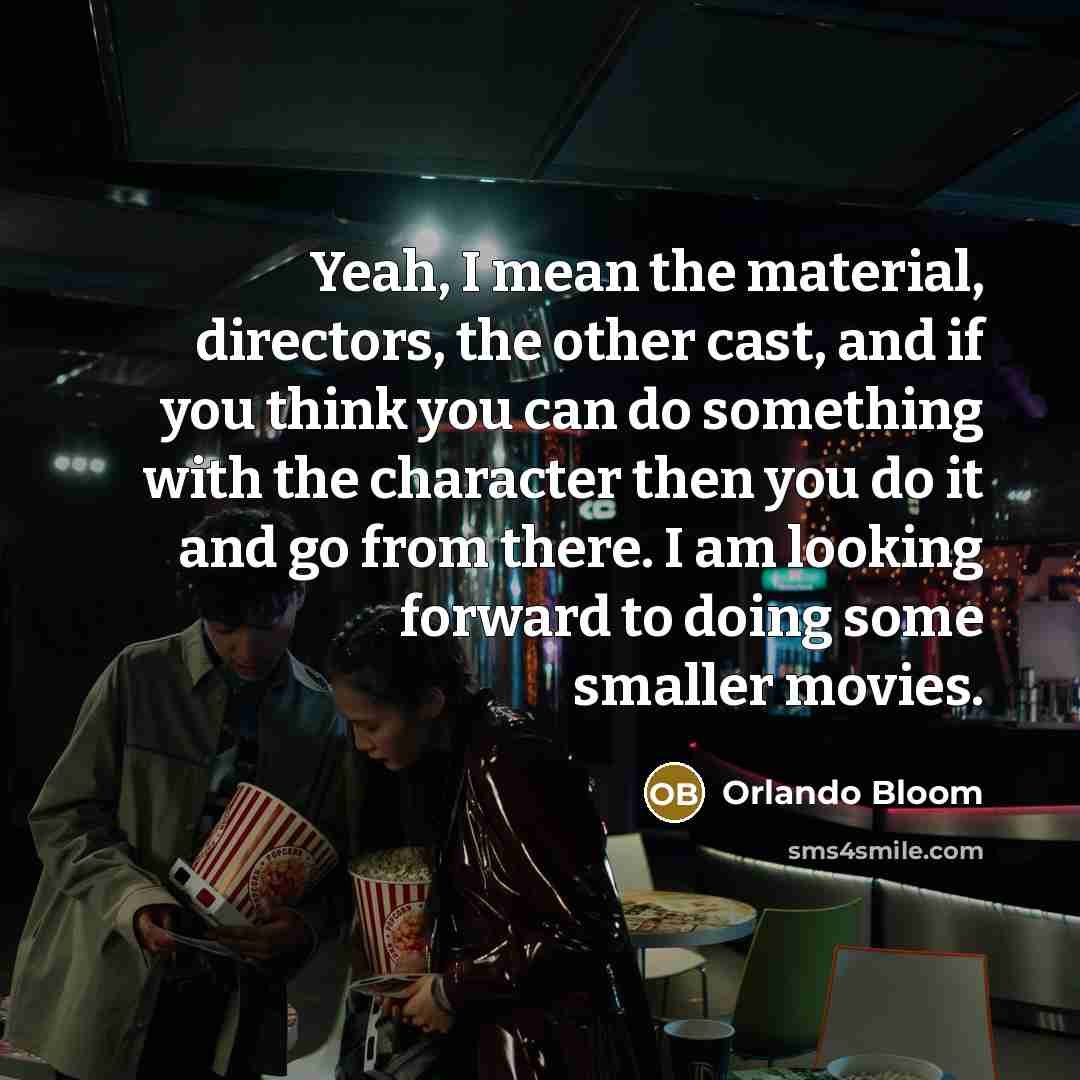 “Yeah, I mean the material, directors, the other cast, and…” quote by Orlando Bloom