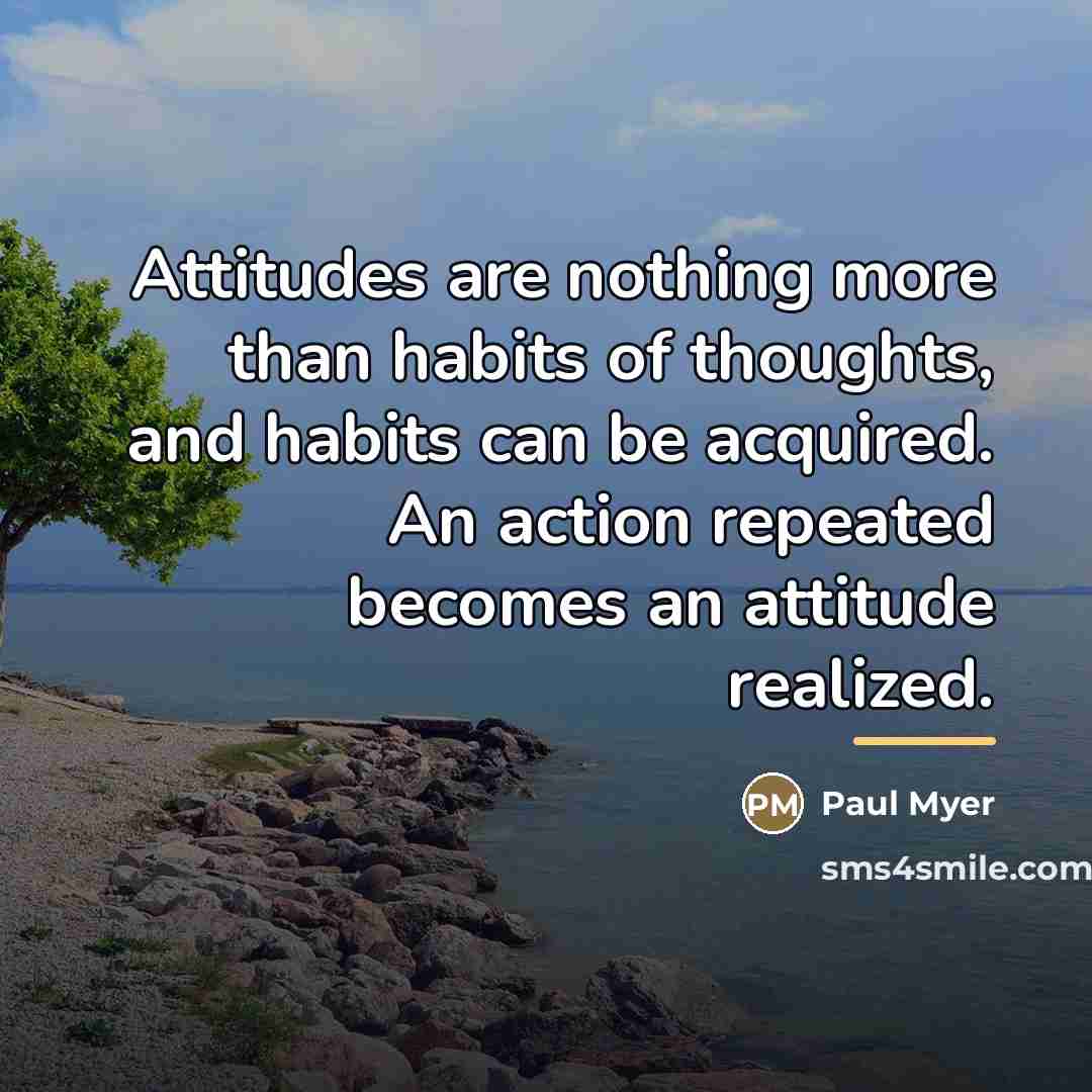 “Attitudes are nothing more than habits of thoughts, and habits…” quote by Paul Myer