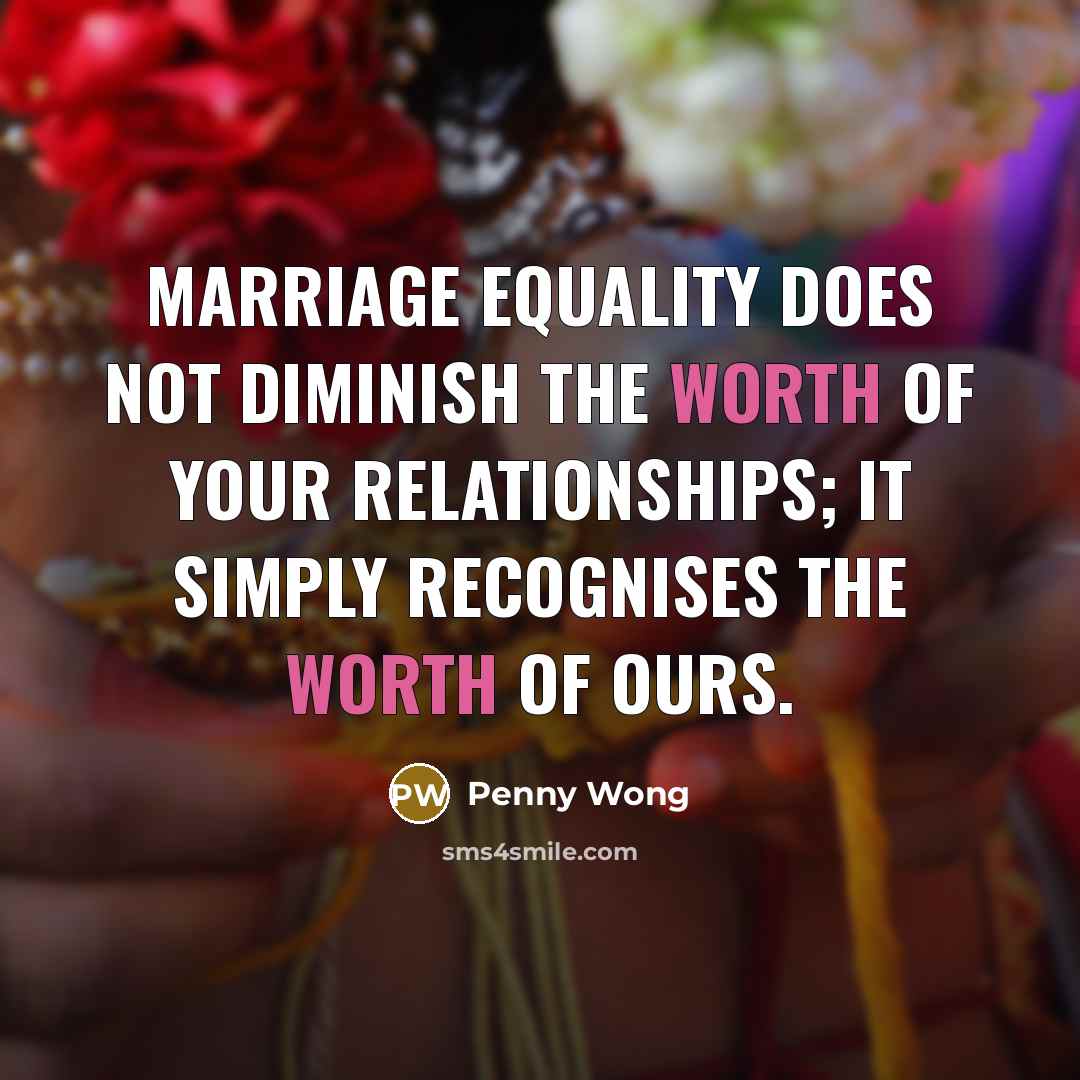 “Marriage equality does not diminish the worth of your relationships;…” quote by Penny Wong