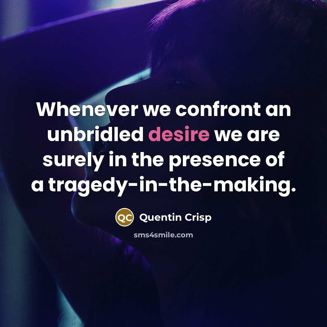 “Whenever we confront an unbridled desire we are surely in…” quote by Quentin Crisp