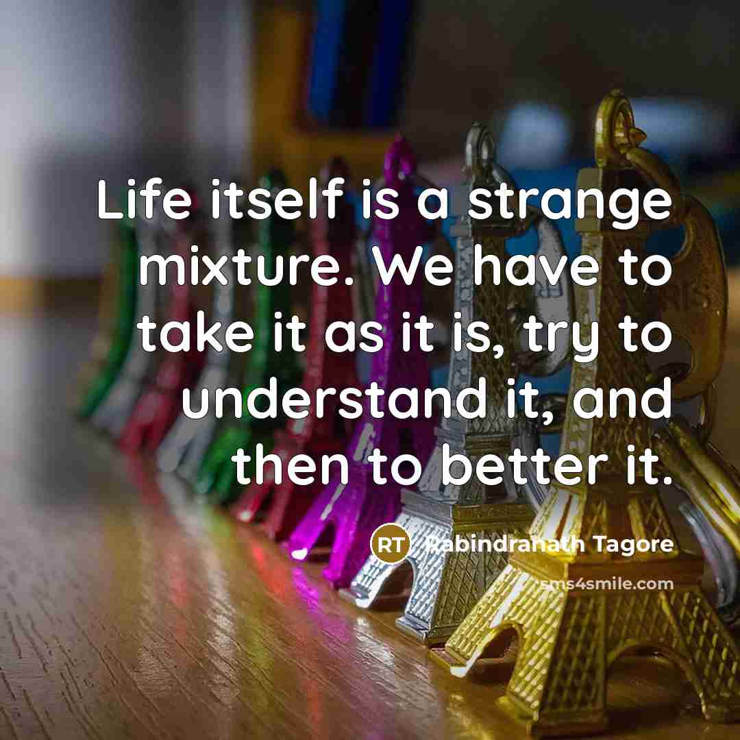 “Life itself is a strange mixture. We have to take…” quote by Rabindranath Tagore