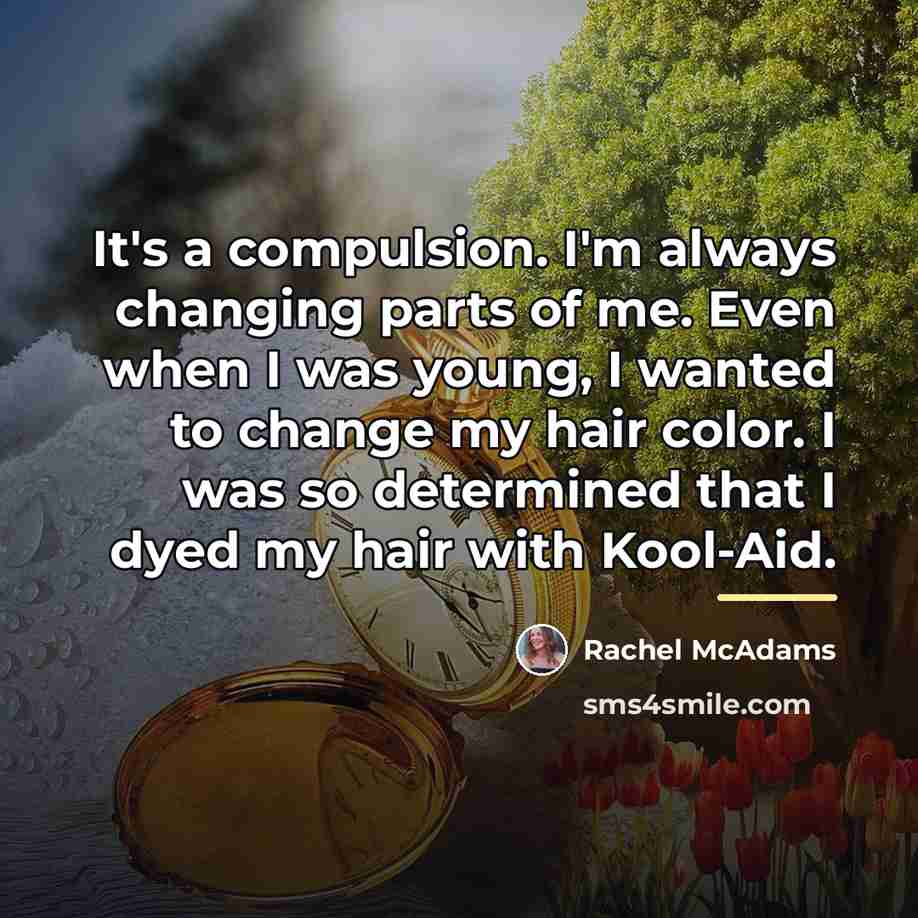 “It's a compulsion. I'm always changing parts of me. Even…” quote by Rachel McAdams
