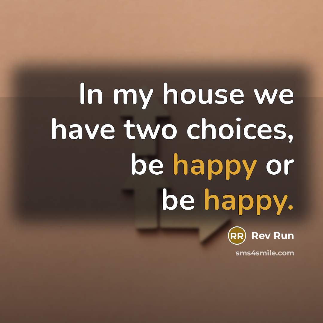 “In my house we have two choices, be happy or…” quote by Rev Run