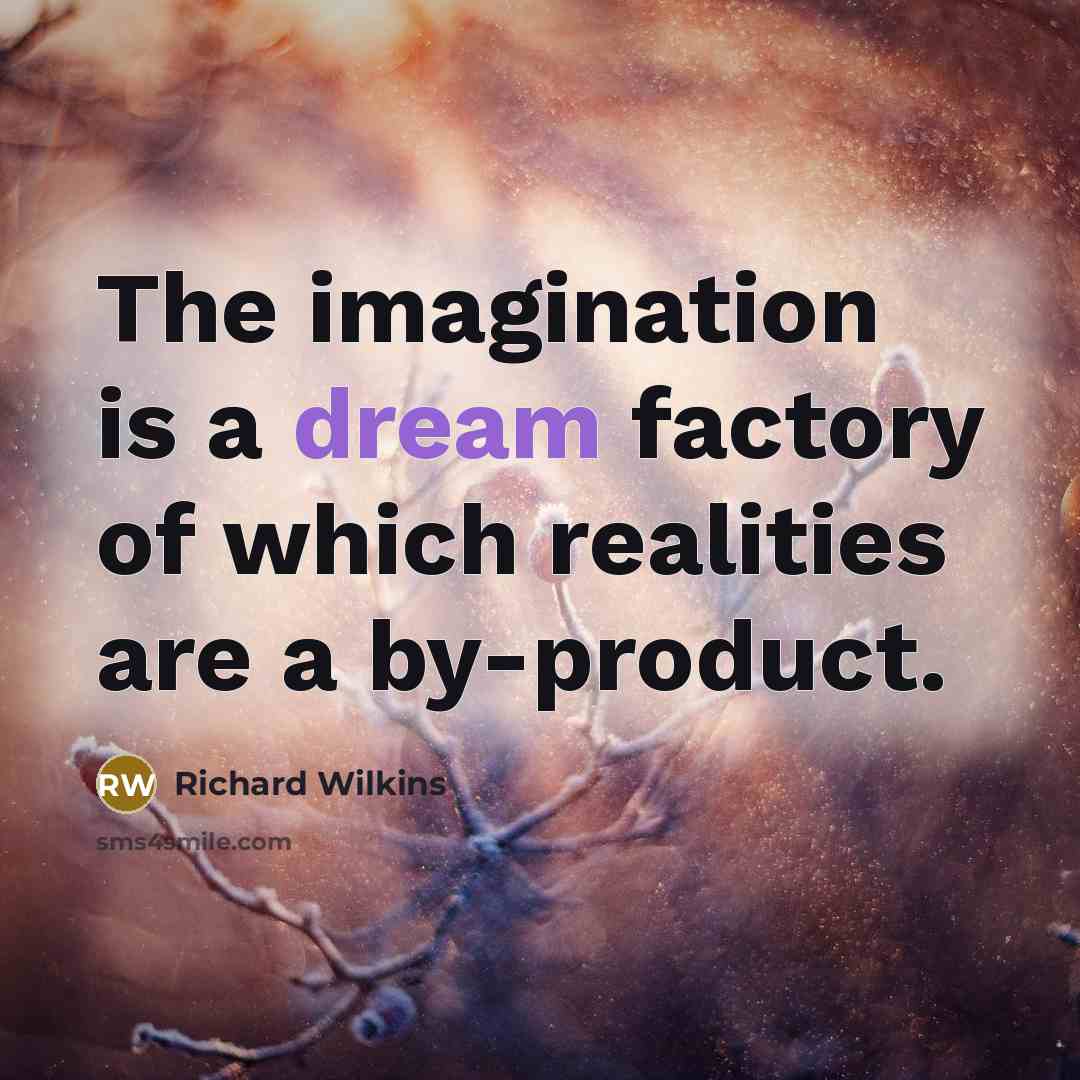 “The imagination is a dream factory of which realities are…” quote by Richard Wilkins