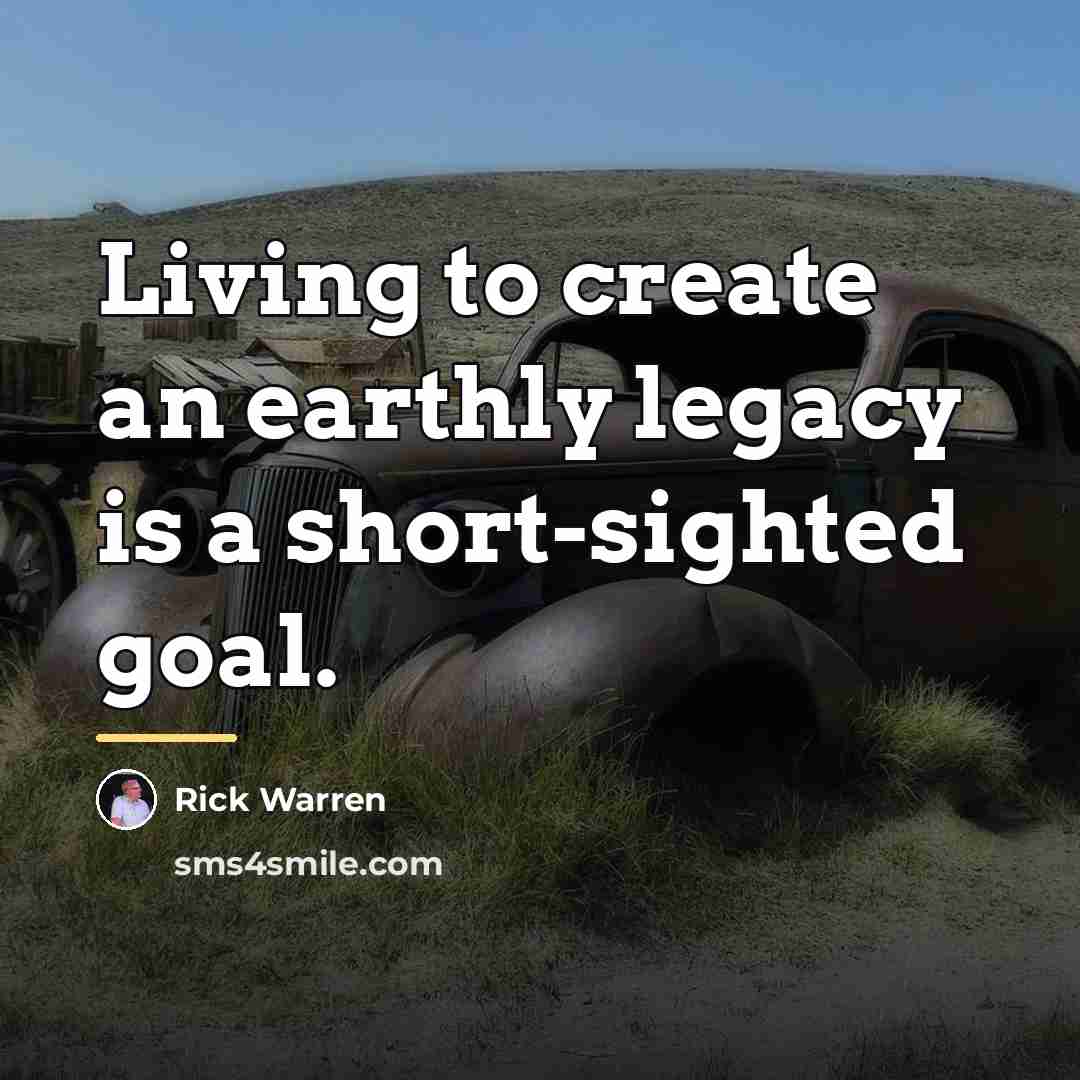 “Living to create an earthly legacy is a short-sighted goal.…” quote by Rick Warren