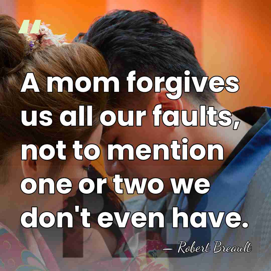 A mom forgives us all our faults, not to mention one or&hellip; - Robert Breault