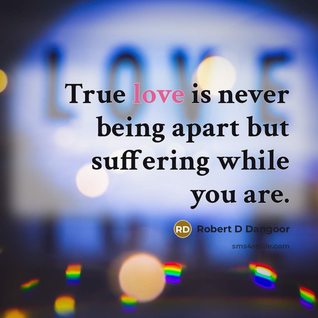 “True love is never being apart but suffering while you…” quote by Robert D Dangoor