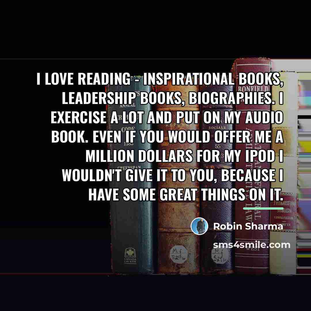 “I love reading - inspirational books, leadership books, biographies. I…” quote by Robin Sharma