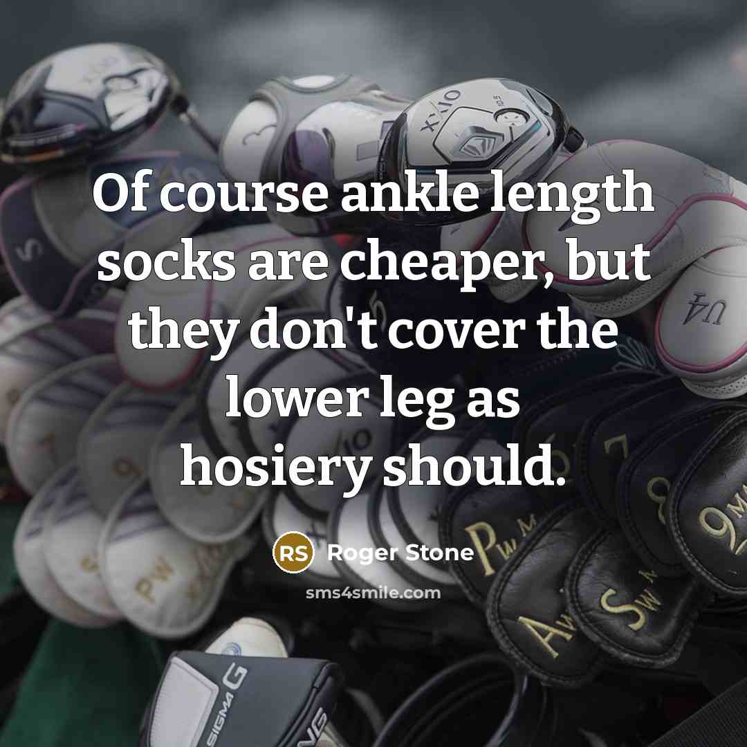“Of course ankle length socks are cheaper, but they don't…” quote by Roger Stone
